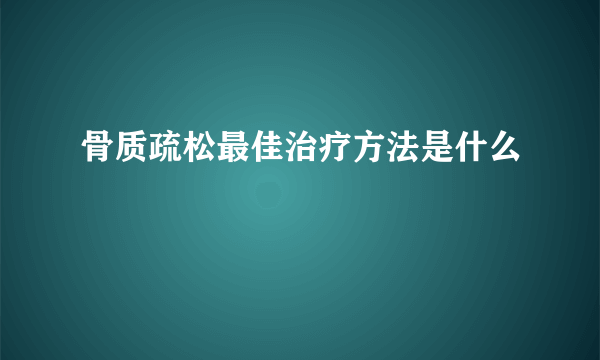 骨质疏松最佳治疗方法是什么