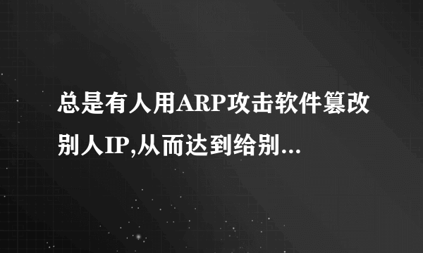 总是有人用ARP攻击软件篡改别人IP,从而达到给别人限速的目的,