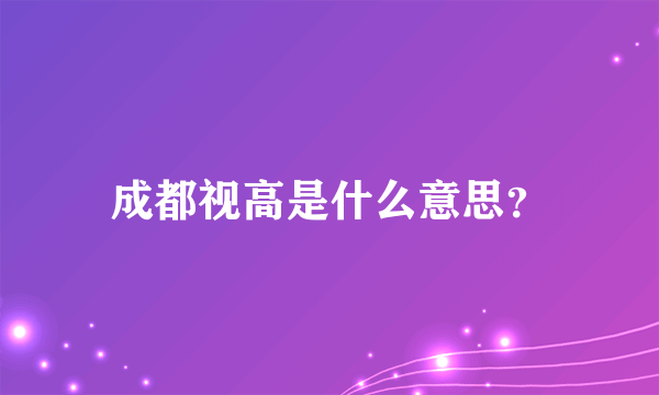 成都视高是什么意思？