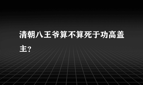 清朝八王爷算不算死于功高盖主？