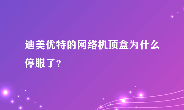 迪美优特的网络机顶盒为什么停服了？