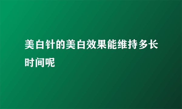 美白针的美白效果能维持多长时间呢