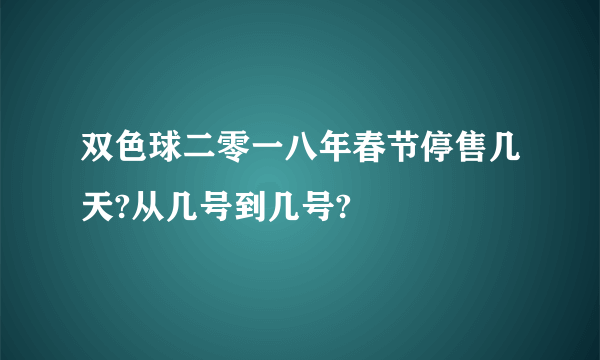 双色球二零一八年春节停售几天?从几号到几号?