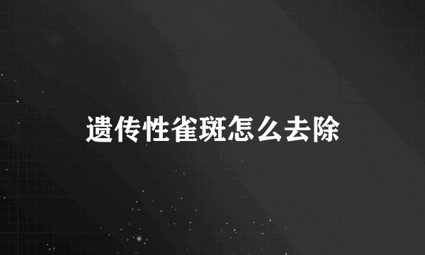 遗传性雀斑怎么去除