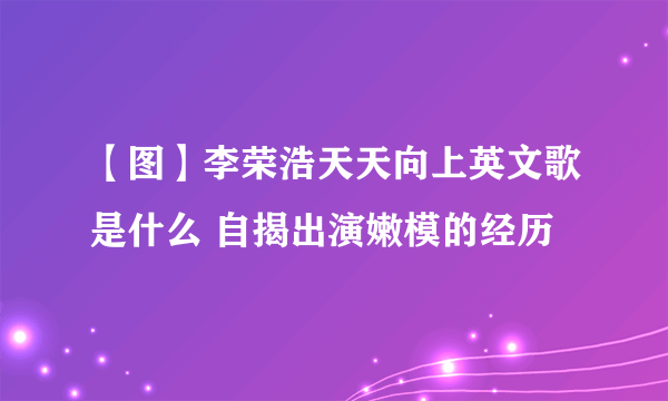 【图】李荣浩天天向上英文歌是什么 自揭出演嫩模的经历