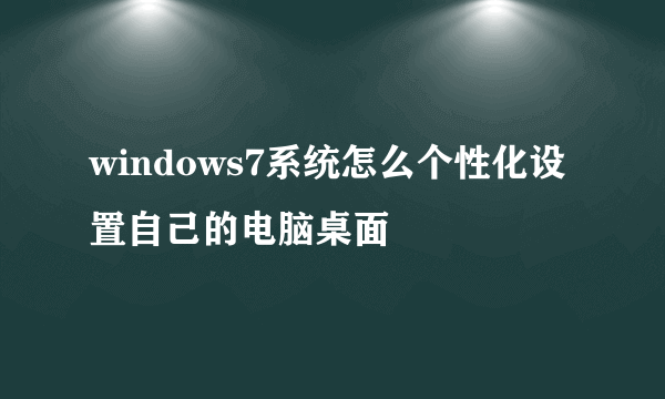 windows7系统怎么个性化设置自己的电脑桌面