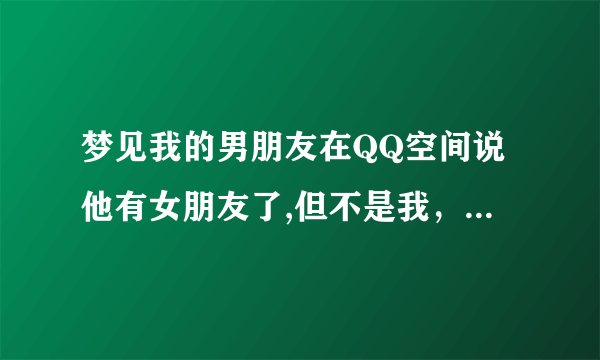 梦见我的男朋友在QQ空间说他有女朋友了,但不是我，我还说了祝他们幸福