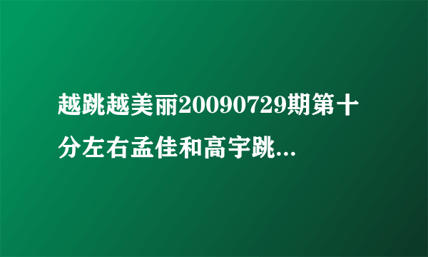 越跳越美丽20090729期第十分左右孟佳和高宇跳舞时候的音乐是什么?