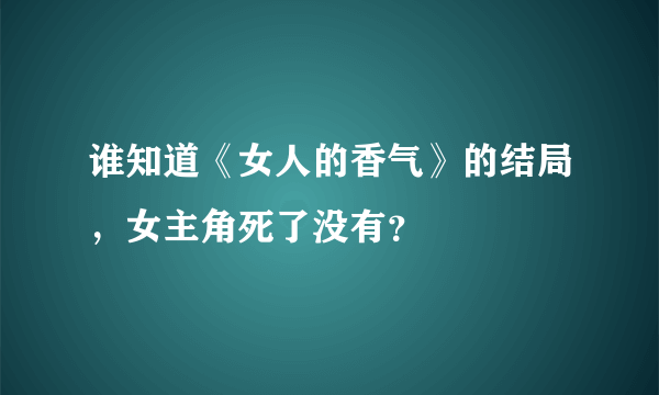 谁知道《女人的香气》的结局，女主角死了没有？