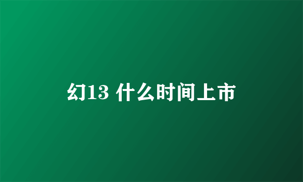 幻13 什么时间上市