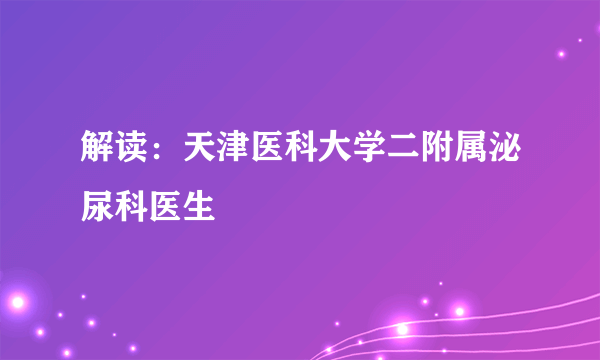 解读：天津医科大学二附属泌尿科医生