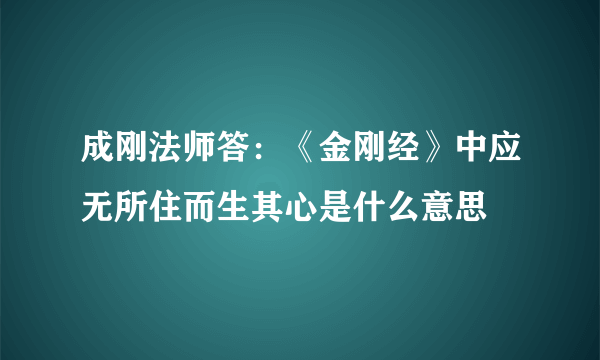 成刚法师答：《金刚经》中应无所住而生其心是什么意思