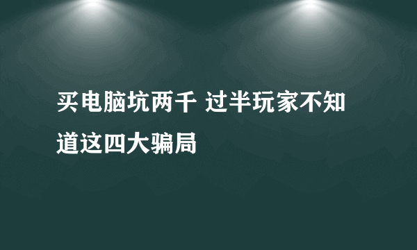 买电脑坑两千 过半玩家不知道这四大骗局