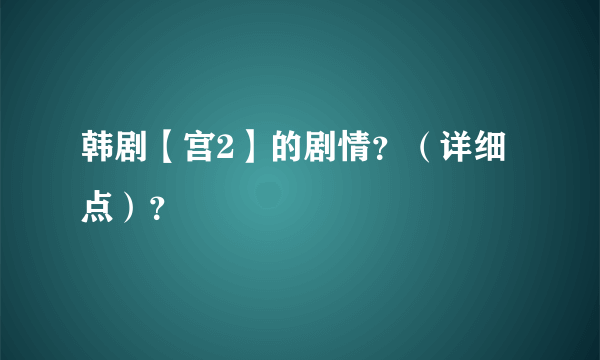 韩剧【宫2】的剧情？（详细点）？