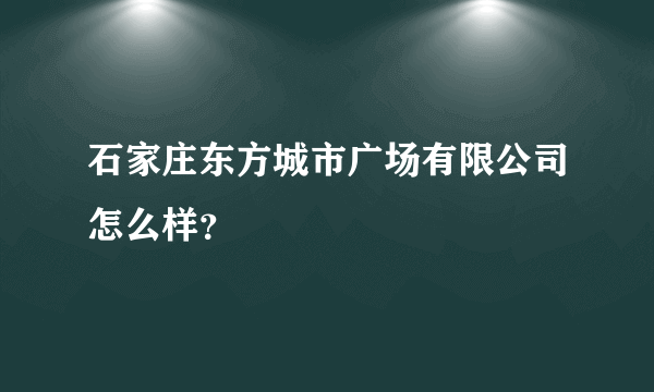 石家庄东方城市广场有限公司怎么样？