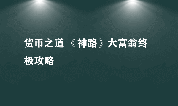 货币之道 《神路》大富翁终极攻略