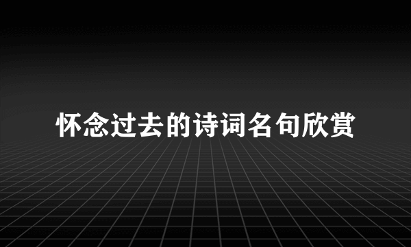 怀念过去的诗词名句欣赏