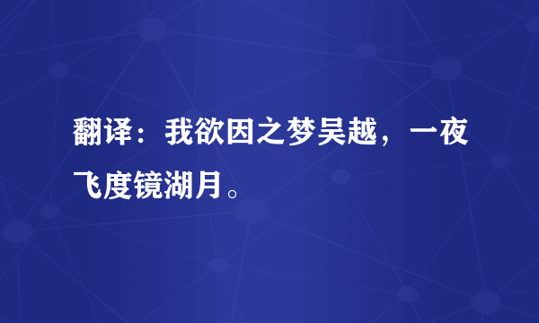 翻译：我欲因之梦吴越，一夜飞度镜湖月。