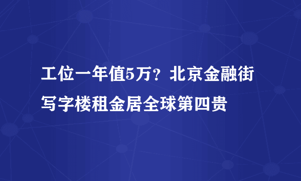 工位一年值5万？北京金融街写字楼租金居全球第四贵