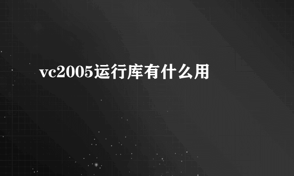 vc2005运行库有什么用