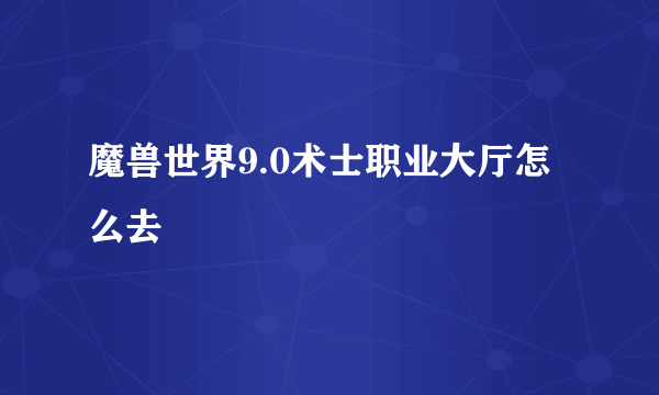 魔兽世界9.0术士职业大厅怎么去