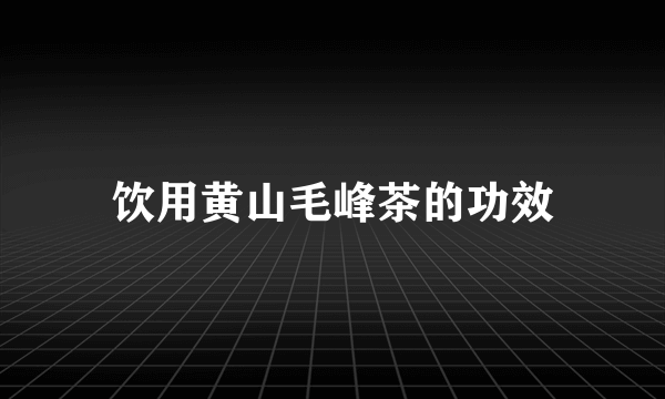 饮用黄山毛峰茶的功效