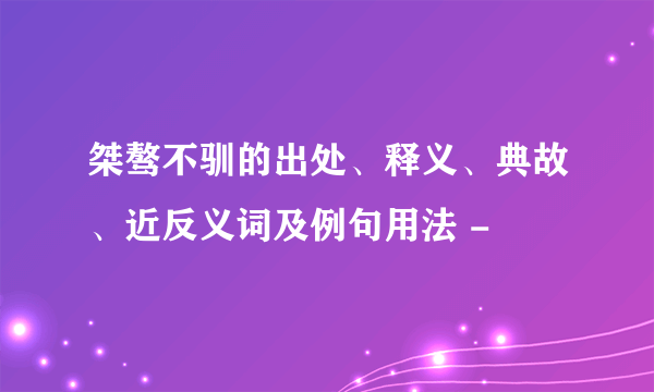 桀骜不驯的出处、释义、典故、近反义词及例句用法 -