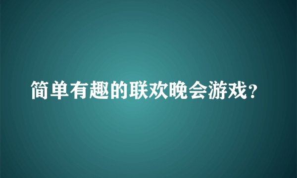 简单有趣的联欢晚会游戏？