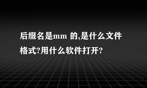 后缀名是mm 的,是什么文件格式?用什么软件打开?