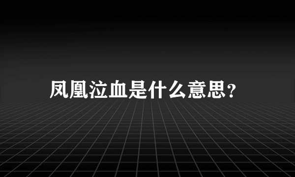 凤凰泣血是什么意思？