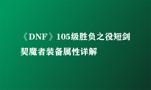 《DNF》105级胜负之役短剑契魔者装备属性详解