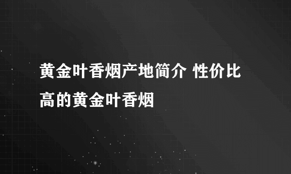 黄金叶香烟产地简介 性价比高的黄金叶香烟