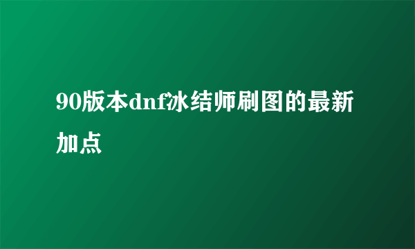 90版本dnf冰结师刷图的最新加点