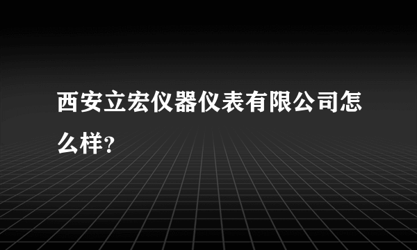 西安立宏仪器仪表有限公司怎么样？