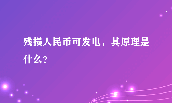 残损人民币可发电，其原理是什么？