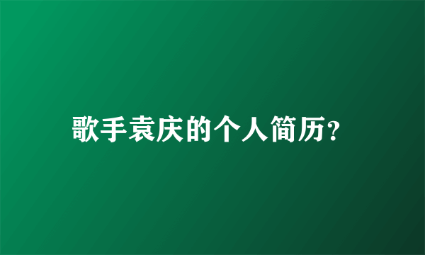 歌手袁庆的个人简历？