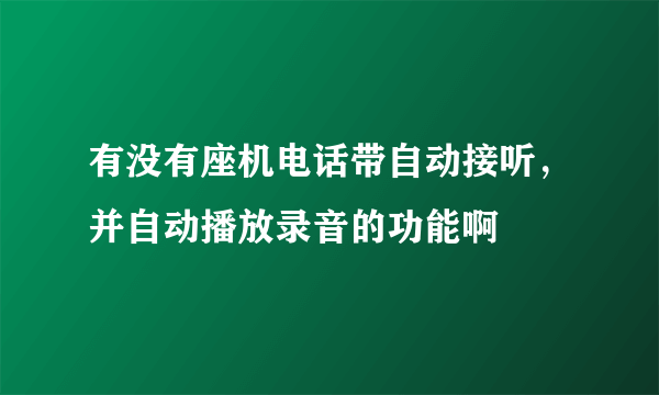 有没有座机电话带自动接听，并自动播放录音的功能啊