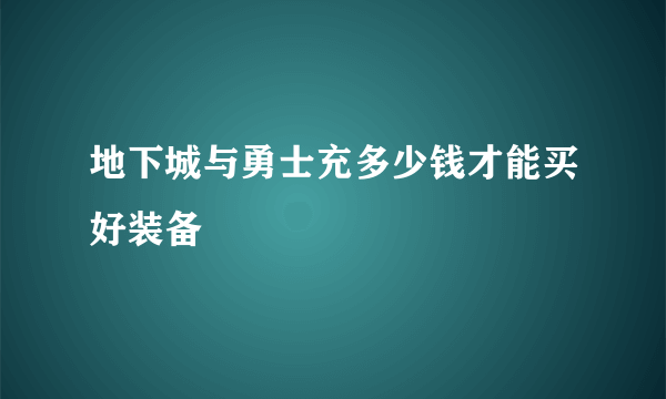 地下城与勇士充多少钱才能买好装备