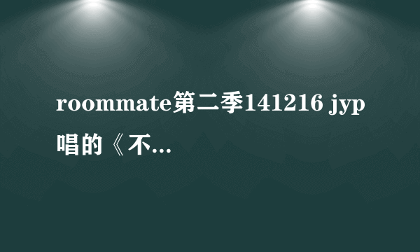 roommate第二季141216 jyp唱的《不能哭》在哪儿能找到？