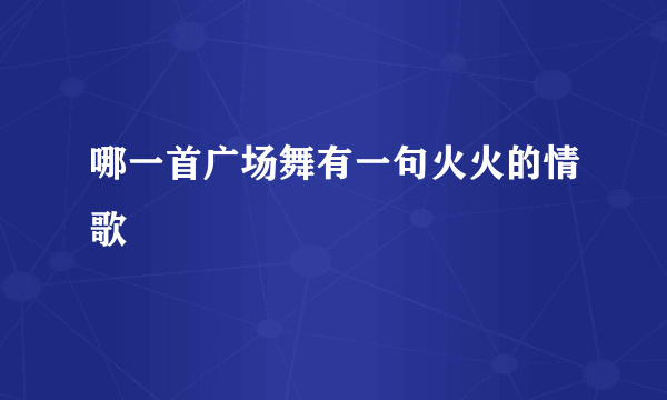 哪一首广场舞有一句火火的情歌