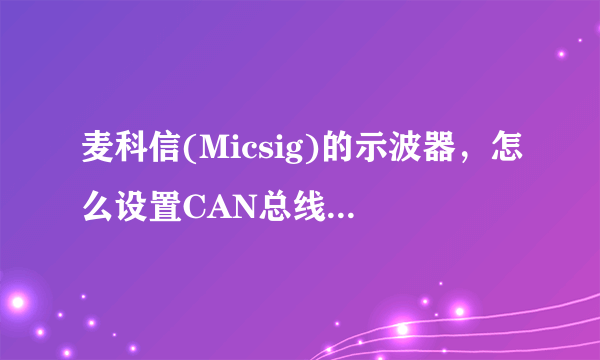 麦科信(Micsig)的示波器，怎么设置CAN总线解码啊？