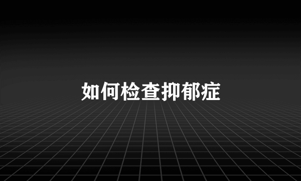 如何检查抑郁症