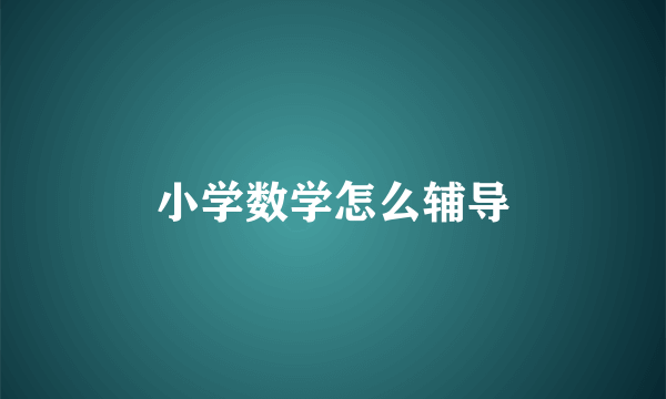 小学数学怎么辅导