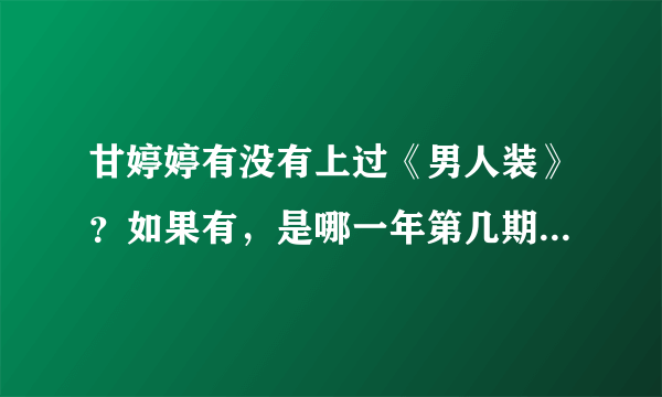 甘婷婷有没有上过《男人装》？如果有，是哪一年第几期？她拍的最经典的电视剧是什么？