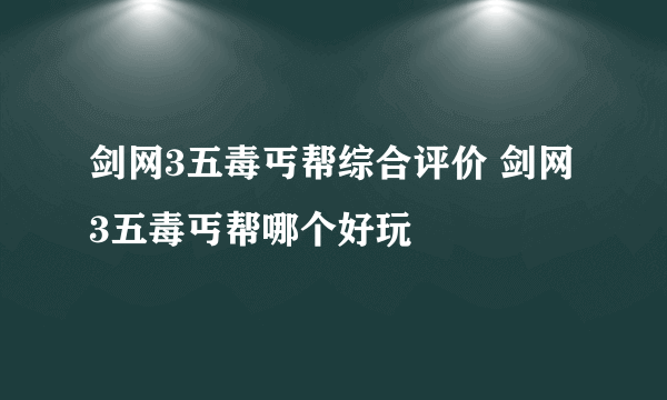 剑网3五毒丐帮综合评价 剑网3五毒丐帮哪个好玩