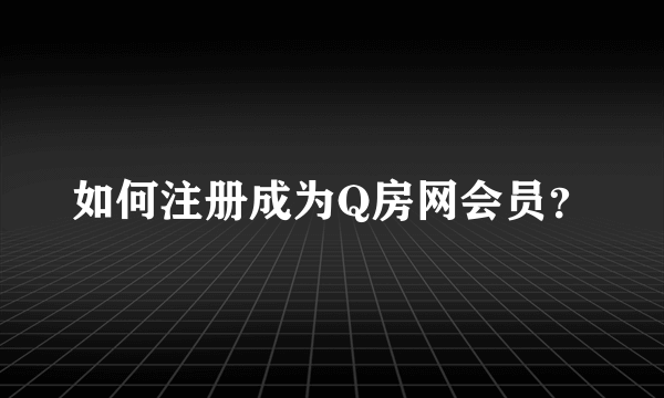 如何注册成为Q房网会员？