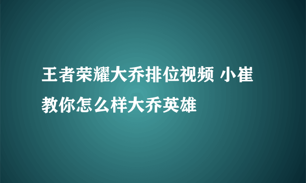 王者荣耀大乔排位视频 小崔教你怎么样大乔英雄