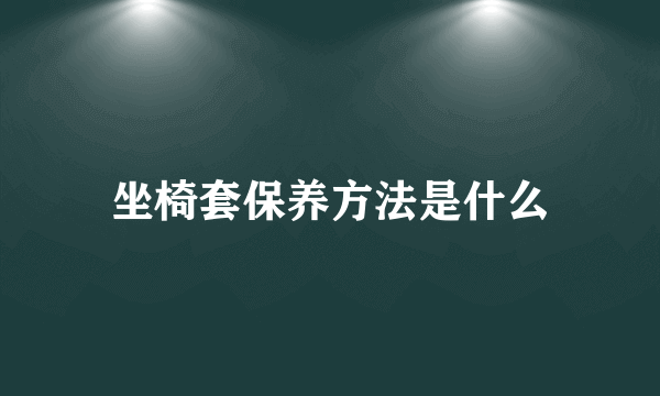 坐椅套保养方法是什么