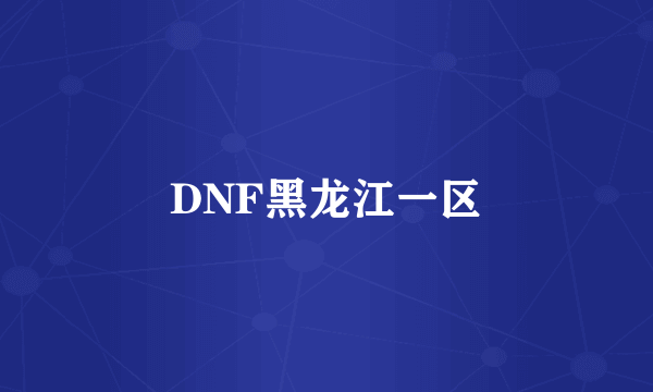 DNF黑龙江一区