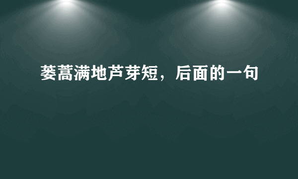 蒌蒿满地芦芽短，后面的一句